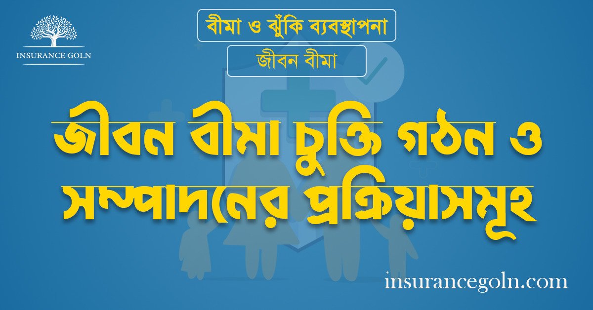জীবন বীমা চুক্তি গঠন ও সম্পাদনের প্রক্রিয়াসমূহ