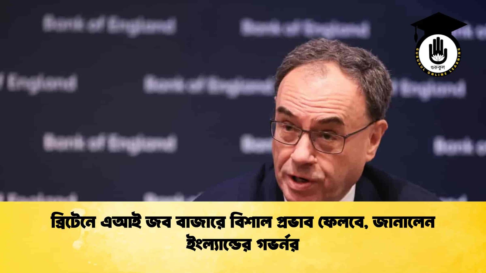 ব্রিটেনে এআই জব বাজারে বিশাল প্রভাব ফেলবে, জানালেন ইংল্যান্ডের গভর্নর