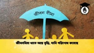 জীবনবিমা খাতে আয় বৃদ্ধি, দাবি পরিশোধ কমেছে