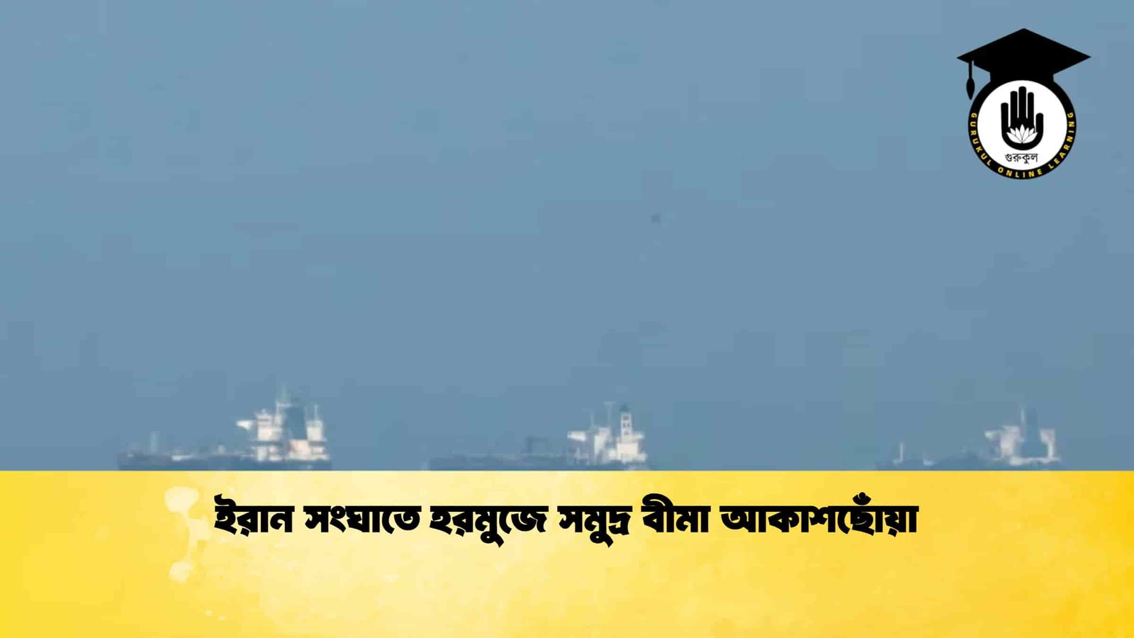 ইরান সংঘাতে হরমুজে সমুদ্র বীমা আকাশছোঁয়া