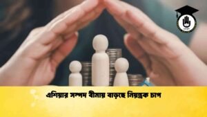 এশিয়ার সম্পদ বীমায় বাড়ছে নিয়ন্ত্রক চাপ