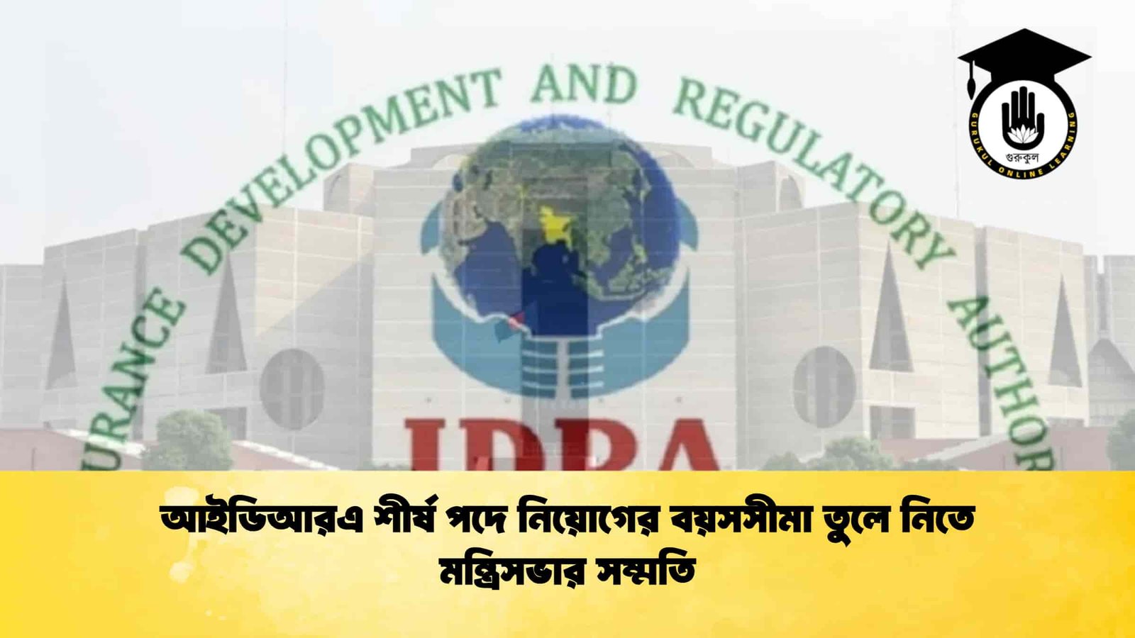 আইডিআরএ শীর্ষ পদে নিয়োগের বয়সসীমা তুলে নিতে মন্ত্রিসভার সম্মতি