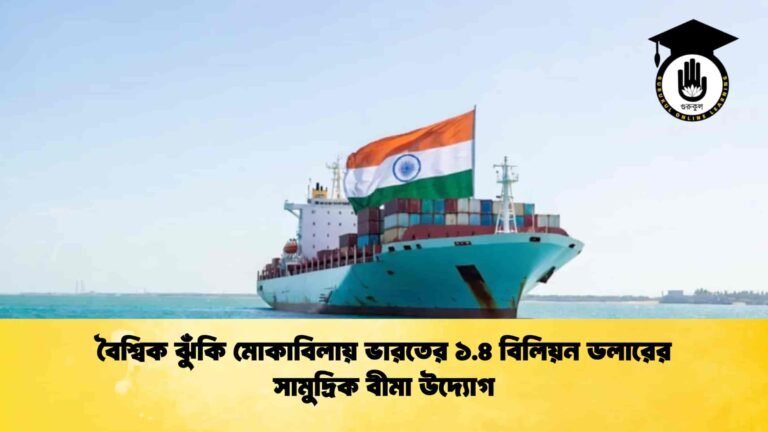 বৈশ্বিক ঝুঁকি মোকাবিলায় ভারতের ১.৪ বিলিয়ন ডলারের সামুদ্রিক বীমা উদ্যোগ