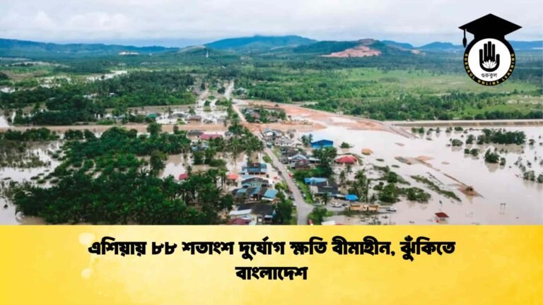 এশিয়ায় ৮৮ শতাংশ দুর্যোগ ক্ষতি বীমাহীন, ঝুঁকিতে বাংলাদেশ
